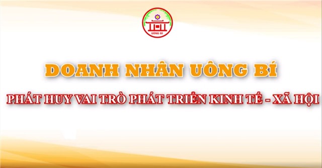 DOANH NHÂN UÔNG BÍ PHÁT HUY VAI TRÒ PHÁT TRIỂN KINH TẾ - XÃ HỘI