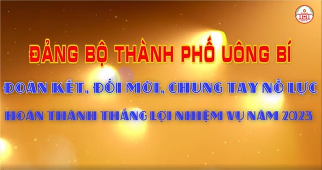 ĐẢNG BỘ TP UÔNG BÍ ĐOÀN KẾT - ĐỔI MỚI - CHUNG TAY NỖ LỰC HOÀN THÀNH THẮNG LỢI NHIỆM VỤ NĂM 2023